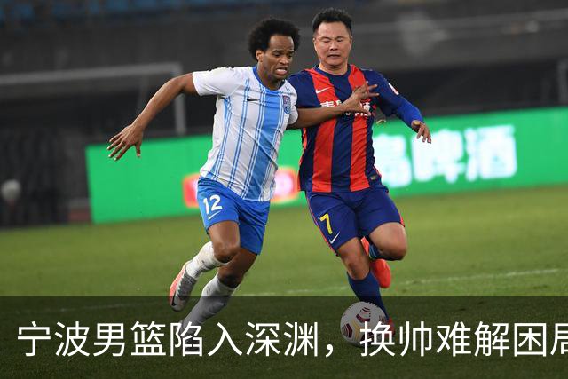 宁波男篮陷入深渊，换帅难解困局，保级形势严峻