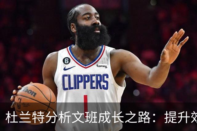 杜兰特分析文班成长之路：提升效率与减少多余动作